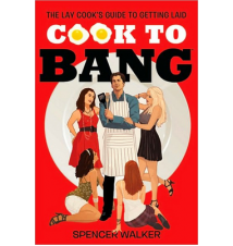 Cook To Bang: The Lay Cook*s Guide To Getting Laid 
